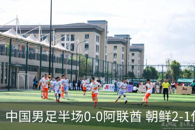 中国男足半场0-0阿联酋 朝鲜2-1伊朗 照此比分国足将小组头名出线