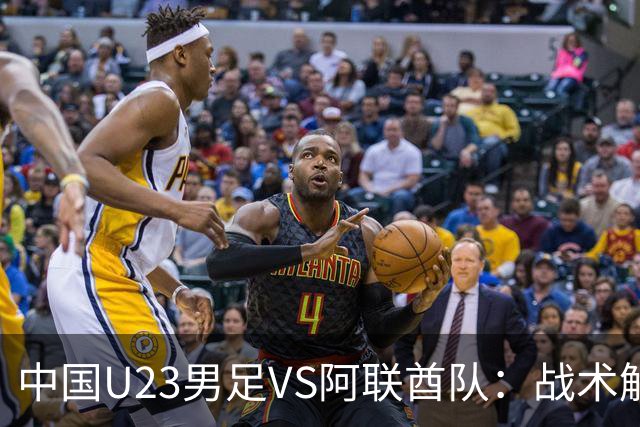 中国U23男足VS阿联酋队：战术解析与前瞻，吴曦回应引发关注！