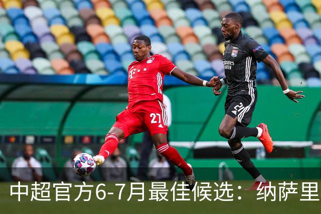 中超官方6-7月最佳候选：纳萨里奥、泽卡、布尼亚明在列
