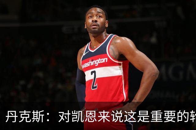 丹克斯：对凯恩来说这是重要的轮休；还未确定孔帕尼何时回归