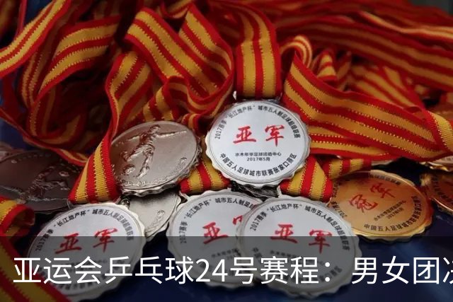 亚运会乒乓球24号赛程：男女团决赛中日巅峰对决！女双迎来首秀！