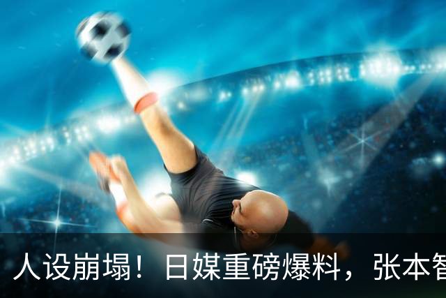 人设崩塌！日媒重磅爆料，张本智和频繁私信搭讪女主播