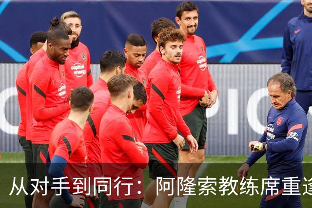 从对手到同行：阿隆索教练席重逢旧敌
