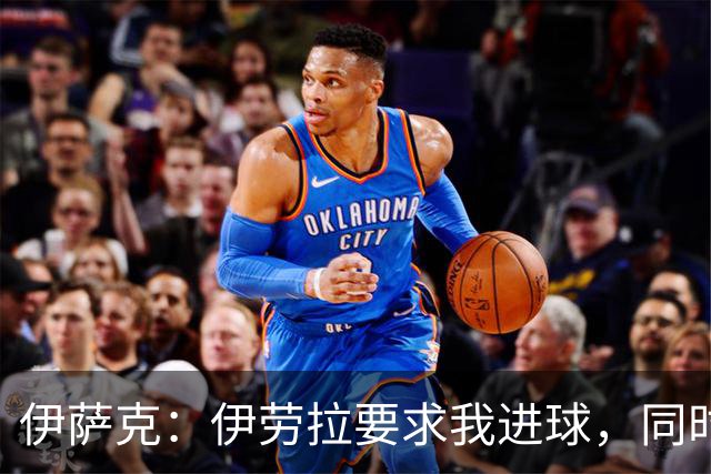 伊萨克：伊劳拉要求我进球，同时也希望我积极参与防守
