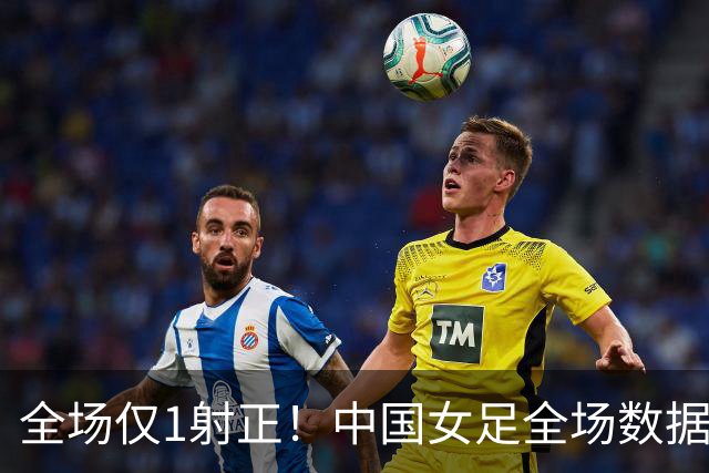 全场仅1射正！中国女足全场数据：射门5-10，射正1-5