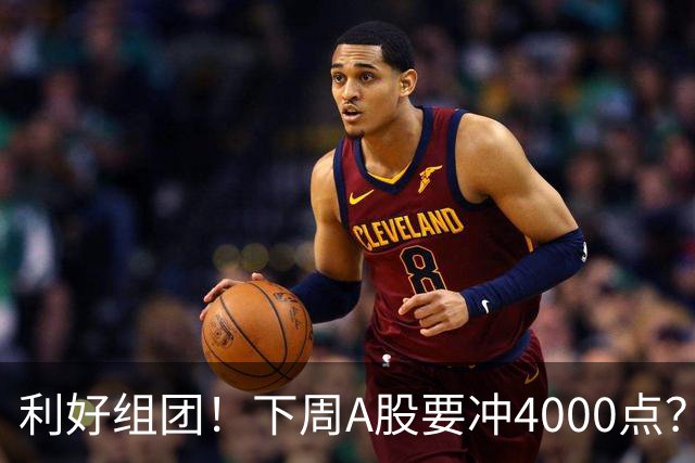 利好组团！下周A股要冲4000点？