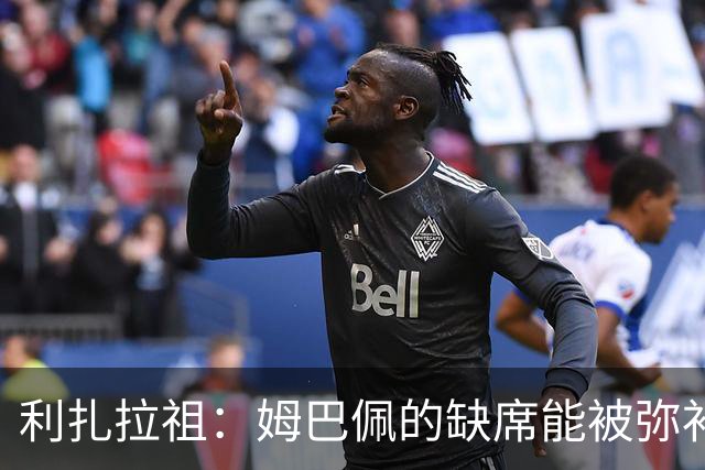 利扎拉祖：姆巴佩的缺席能被弥补，法国队拥有不少高水平球员