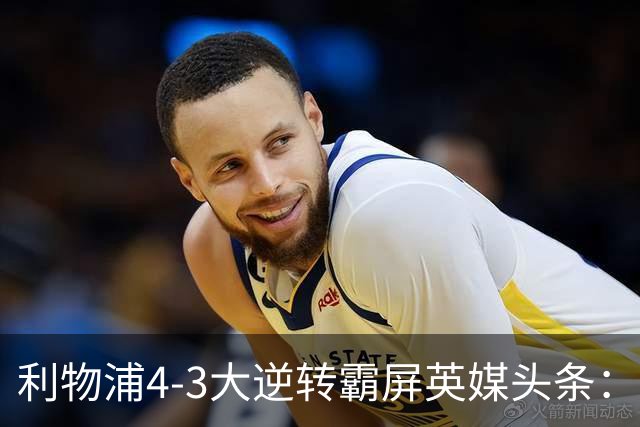 利物浦4-3大逆转霸屏英媒头条：坐拥4亿锋线，闪耀的却是18岁孩子