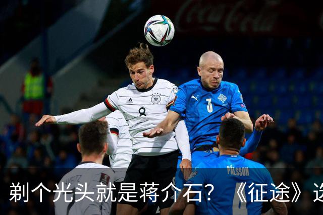 剃个光头就是蒋介石？《征途》选角引众怒，观众：可惜这个好题材