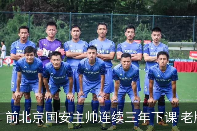 前北京国安主帅连续三年下课 老牌球队都调解不好 再当救火队长更难