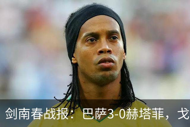剑南春战报：巴萨3-0赫塔菲，戈登首球，热苏斯孔德破门