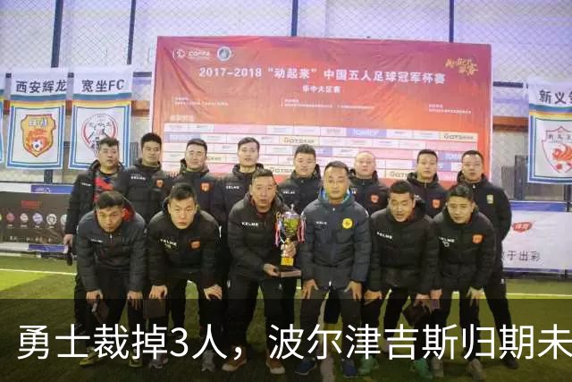 勇士裁掉3人，波尔津吉斯归期未定，前场轮换告急