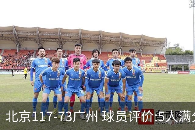 北京117-73广州 球员评价:5人满分，6人及格，张才仁低迷