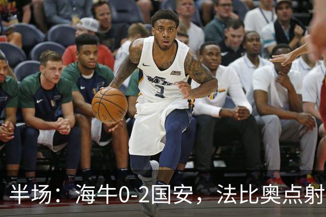 半场：海牛0-2国安，法比奥点射闪击，塞鸟破门