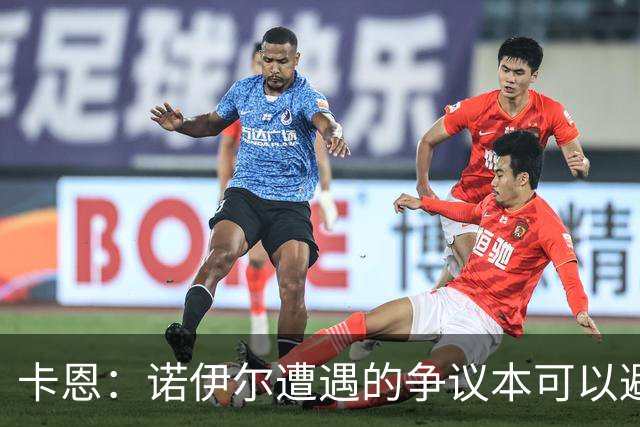 卡恩：诺伊尔遭遇的争议本可以避免，他不该去踢世界杯