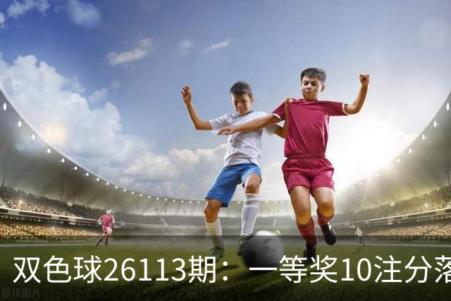 双色球26113期：一等奖10注分落8地 二等奖井喷165注 奖金13.9万