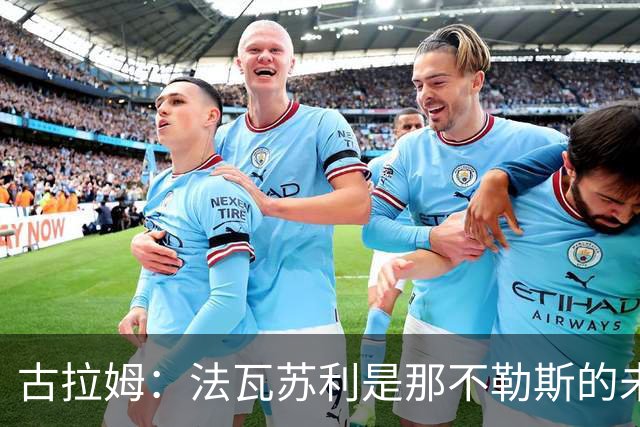 古拉姆：法瓦苏利是那不勒斯的未来；科莫像萨里的那不勒斯