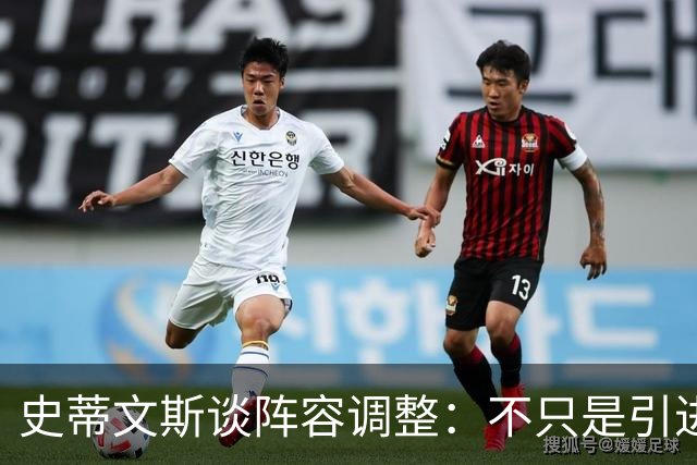 史蒂文斯谈阵容调整：不只是引进新援 也要让现有球员承担新角色
