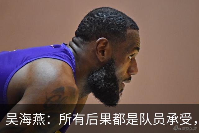 吴海燕：所有后果都是队员承受，希望大家给我们更多耐心和信心