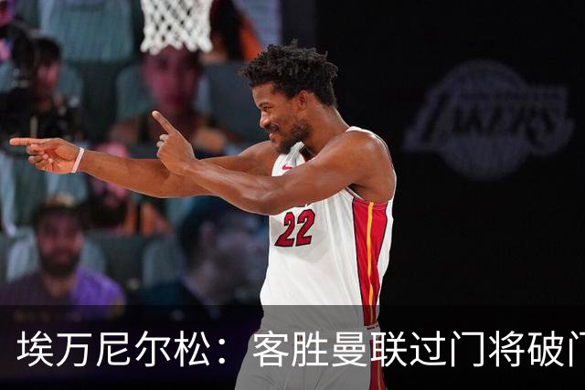 埃万尼尔松：客胜曼联过门将破门很漂亮；连胜米兰曼联增信心