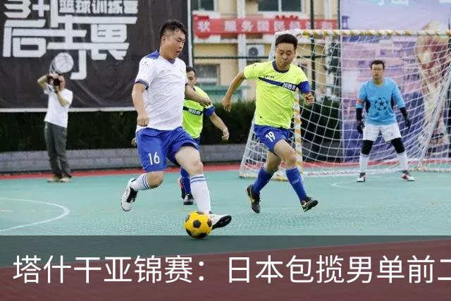 塔什干亚锦赛：日本包揽男单前二，蒯曼苦战削球手，世界冠军首秀