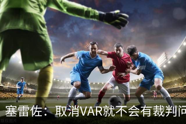塞雷佐：取消VAR就不会有裁判问题，别让足球变成战争