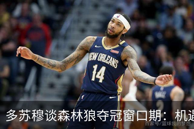 多苏穆谈森林狼夺冠窗口期：机遇转瞬即逝 需团结一心