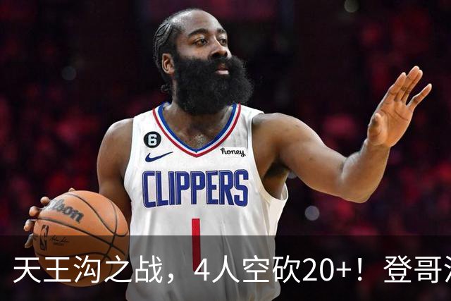 天王沟之战，4人空砍20+！登哥没错，错的都是米求！