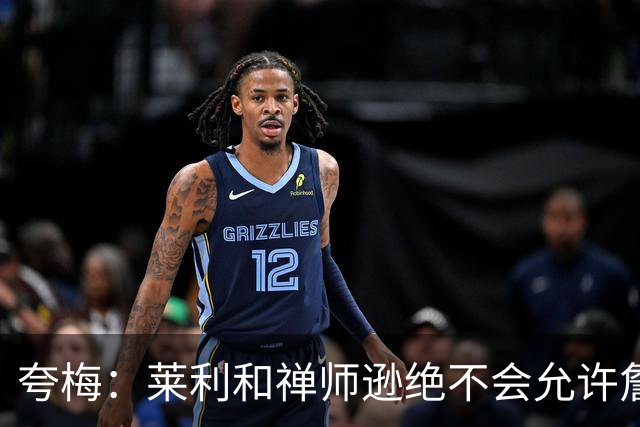 夸梅：莱利和禅师逊绝不会允许詹姆斯式篡权 这种巨星心态毁了NBA