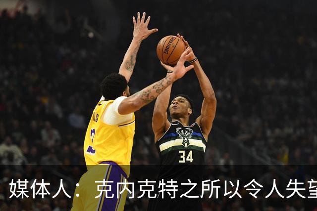 媒体人：克内克特之所以令人失望 是因为他确实打出过高水平表现