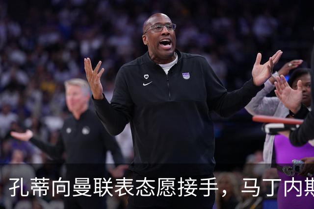孔蒂向曼联表态愿接手，马丁内斯却因一事拒绝续约