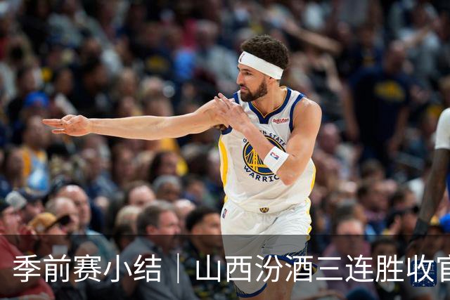 季前赛小结｜山西汾酒三连胜收官，新阵容初显成效