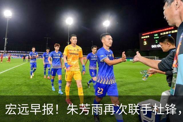 宏远早报！朱芳雨再次联手杜锋，亚帅锁定新大外，徐杰深情发声