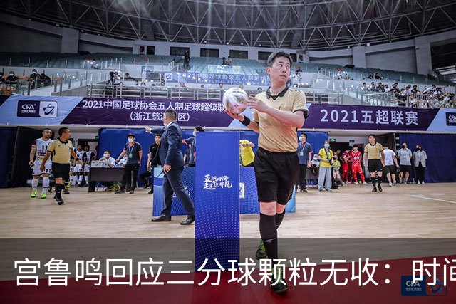 宫鲁鸣回应三分球颗粒无收：时间长了什么情况都可能遇到