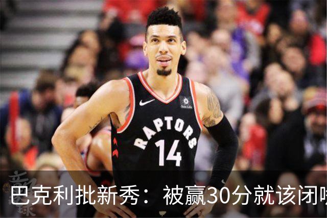 巴克利批新秀：被赢30分就该闭嘴