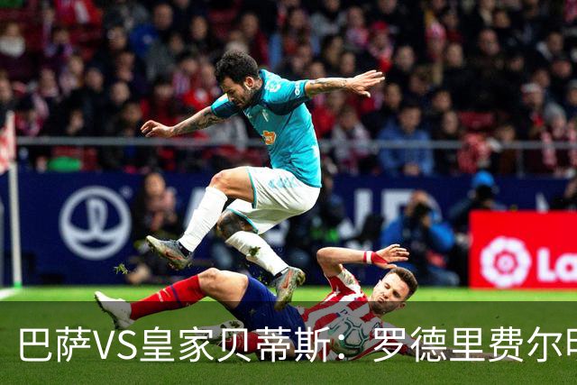巴萨VS皇家贝蒂斯：罗德里费尔明坐镇 新小白领衔 亚马尔热苏斯出击