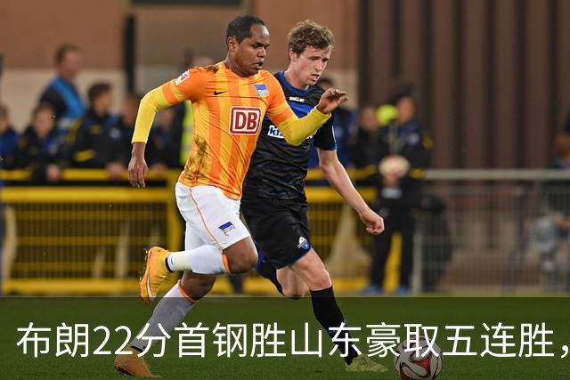 布朗22分首钢胜山东豪取五连胜，班顿1分离队倒计时