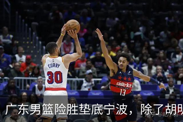 广东男篮险胜垫底宁波，除了胡明轩周鹏，其他本土球员还在梦游？