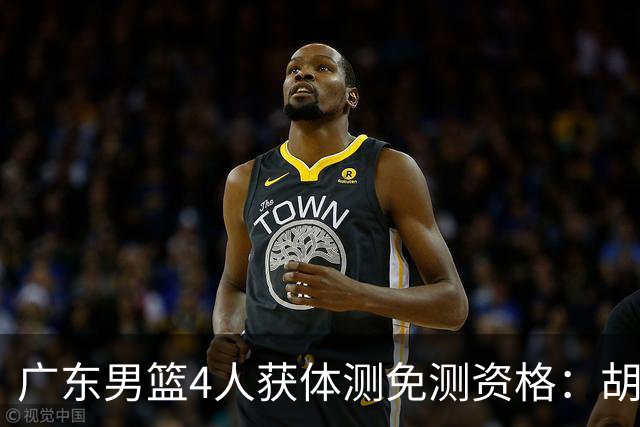 广东男篮4人获体测免测资格：胡明轩崔永熙焦泊乔3国手+新援杨腾飞