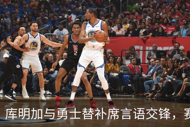 库明加与勇士替补席言语交锋，赛后回应：远超篮球
