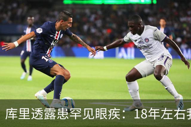 库里透露患罕见眼疾：18年左右我几乎看不清