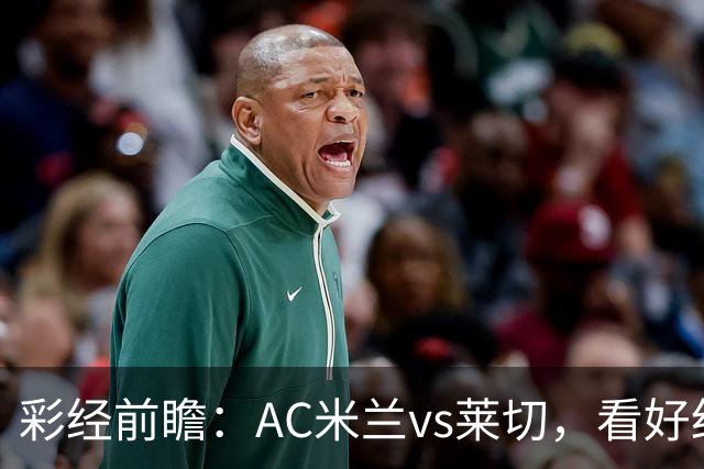 彩经前瞻：AC米兰vs莱切，看好红黑军团至少赢两球