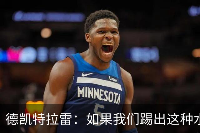 德凯特拉雷：如果我们踢出这种水准，任何球队面对比利时都会很难