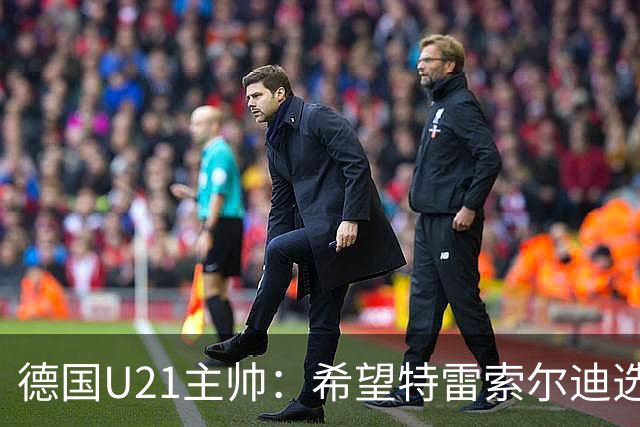 德国U21主帅：希望特雷索尔迪选择德国，但大家必须尊重他的决定