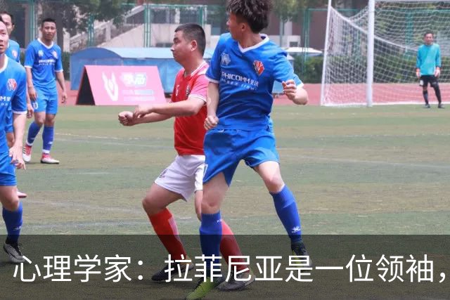 心理学家：拉菲尼亚是一位领袖，他的领导力体现在他在场上的态度