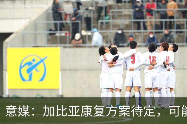 意媒：加比亚康复方案待定，可能手术或保守治疗