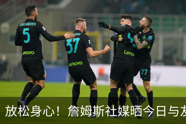 放松身心！詹姆斯社媒晒今日与友人打高尔夫动态