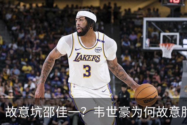 故意坑邵佳一？韦世豪为何故意肘击？谁注意7个名记的表态