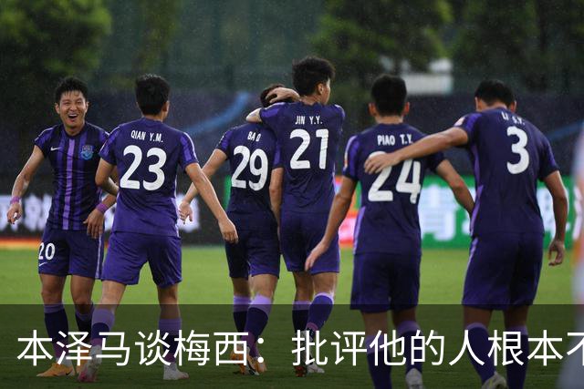 本泽马谈梅西：批评他的人根本不懂球，长期对手也被他的伟大征服