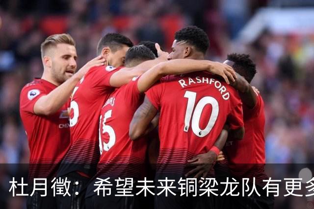 杜月徵：希望未来铜梁龙队有更多的兄弟穿上国家队战袍